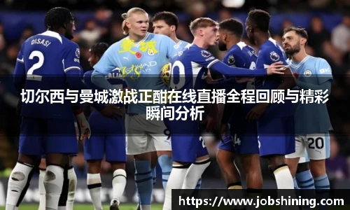 切尔西与曼城激战正酣在线直播全程回顾与精彩瞬间分析